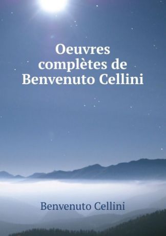 Cellini Benvenuto Oeuvres completes de Benvenuto Cellini