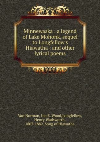 Van Norman Minnewaska : a legend of Lake Mohonk, sequel to Longfellow.s Hiawatha : and other lyrical poems