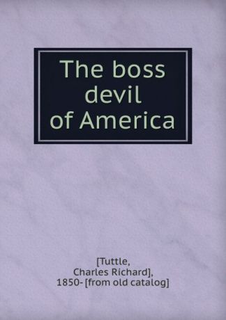 Charles Richard Tuttle The boss devil of America