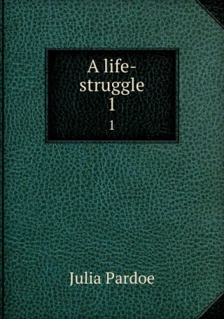 Julia Pardoe A life-struggle. 1