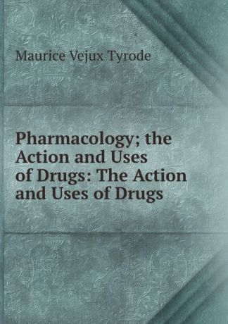 Maurice Vejux Tyrode Pharmacology; the Action and Uses of Drugs: The Action and Uses of Drugs