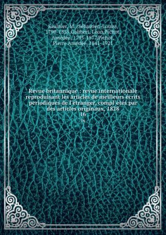 Sébastien-Louis Saulnier Revue britannique : revue internationale reproduisant les articles de meilleurs ecrits periodiques de l.etranger, compl.etes par des articles originaux, 1828. 16