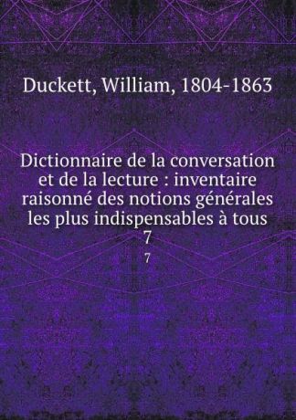 William Duckett Dictionnaire de la conversation et de la lecture : inventaire raisonne des notions generales les plus indispensables a tous. 7