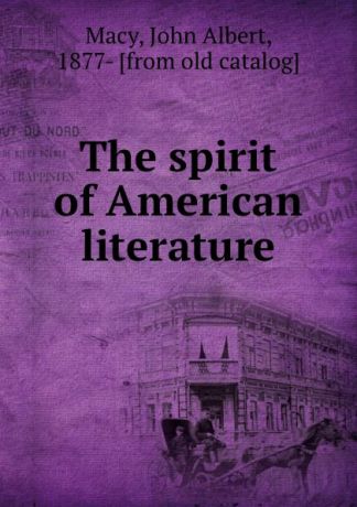 John Albert Macy The spirit of American literature