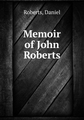 Daniel Roberts Memoir of John Roberts