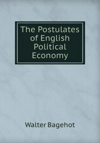 Walter Bagehot The Postulates of English Political Economy