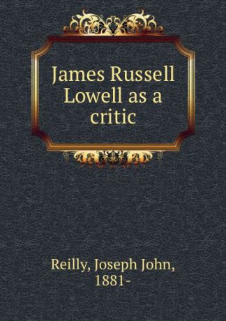 Joseph John Reilly James Russell Lowell as a critic