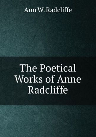 Ann W. Radcliffe The Poetical Works of Anne Radcliffe