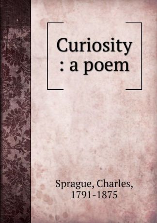 Charles Sprague Curiosity : a poem