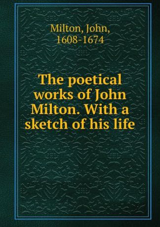 John Milton The poetical works of John Milton. With a sketch of his life