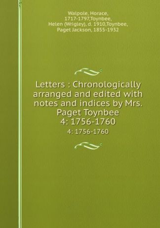 Horace Walpole Letters : Chronologically arranged and edited with notes and indices by Mrs. Paget Toynbee. 4: 1756-1760