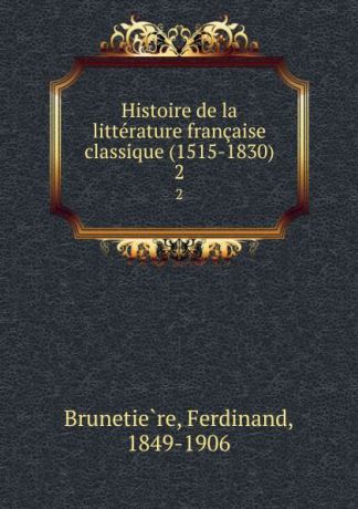 Ferdinand Brunetière Histoire de la litterature francaise classique (1515-1830). 2