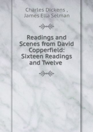 Charles Dickens Readings and Scenes from David Copperfield: Sixteen Readings and Twelve .
