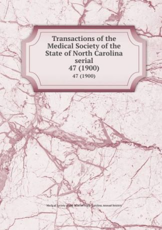 Transactions of the Medical Society of the State of North Carolina serial. 47 (1900)