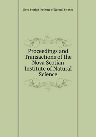 Nova Scotian Institute of Natural Science Proceedings and Transactions of the Nova Scotian Institute of Natural Science
