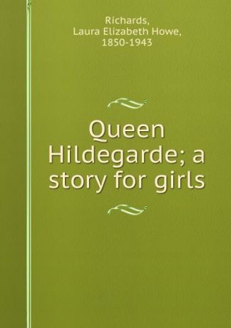 Laura Elizabeth Howe Richards Queen Hildegarde; a story for girls