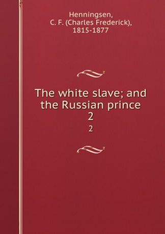 Charles Frederick Henningsen The white slave; and the Russian prince. 2