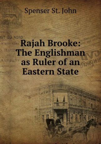 Spenser St. John Rajah Brooke: The Englishman as Ruler of an Eastern State