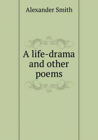 Alexander Smith A life-drama and other poems