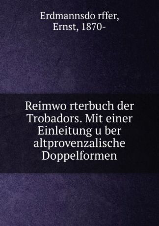 Ernst Erdmannsdörffer Reimworterbuch der Trobadors. Mit einer Einleitung uber altprovenzalische Doppelformen