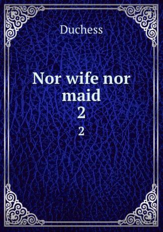 Duchess Nor wife nor maid. 2