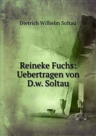 Dietrich Wilhelm Soltau Reineke Fuchs: Uebertragen von D.w. Soltau.