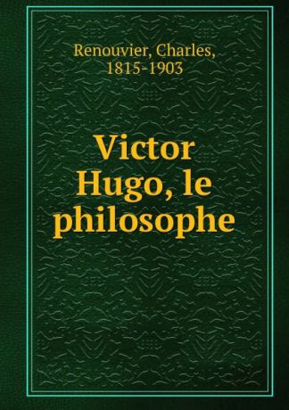 Charles Renouvier Victor Hugo, le philosophe