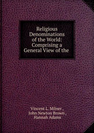 Vincent L. Milner Religious Denominations of the World: Comprising a General View of the .