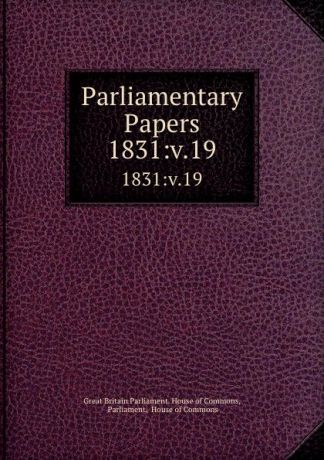 Great Britain Parliament. House of Commons Parliamentary Papers. 1831:v.19