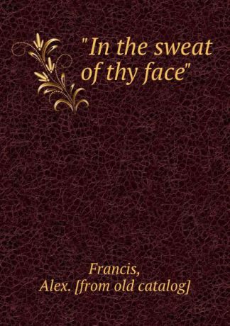 Alex Francis "In the sweat of thy face"