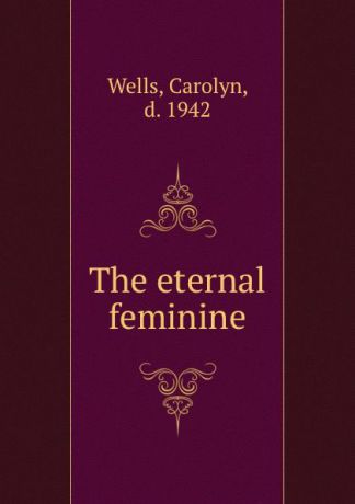 Carolyn Wells The eternal feminine