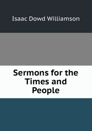 Isaac Dowd Williamson Sermons for the Times and People