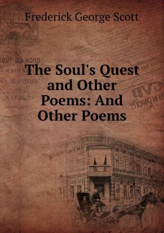 Frederick George Scott The Soul.s Quest and Other Poems: And Other Poems