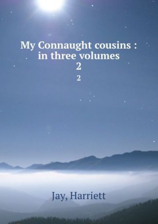 Harriett Jay My Connaught cousins : in three volumes. 2