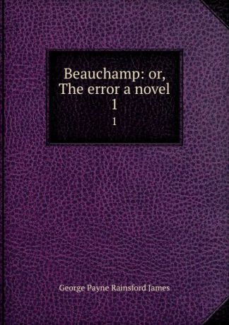 G. P. James Beauchamp: or, The error a novel. 1