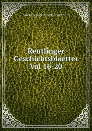 Suelchgauer Altertumsverein Reutlinger Geschichtsblaetter Vol 16-20