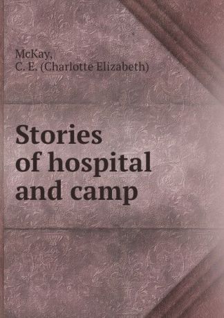 Charlotte Elizabeth McKay Stories of hospital and camp