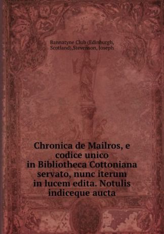 Joseph Stevenson Chronica de Mailros, e codice unico in Bibliotheca Cottoniana servato, nunc iterum in lucem edita. Notulis indiceque aucta