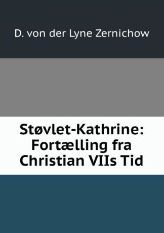 D. von der Lyne Zernichow St.vlet-Kathrine: Fortaelling fra Christian VIIs Tid