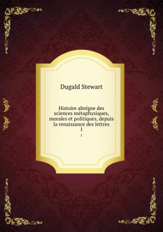 Stewart Dugald Histoire abregee des sciences metaphysiques, morales et politiques, depuis la renaissance des lettres. 1