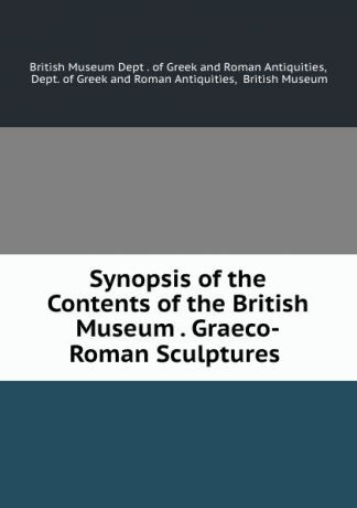Synopsis of the Contents of the British Museum . Graeco-Roman Sculptures .