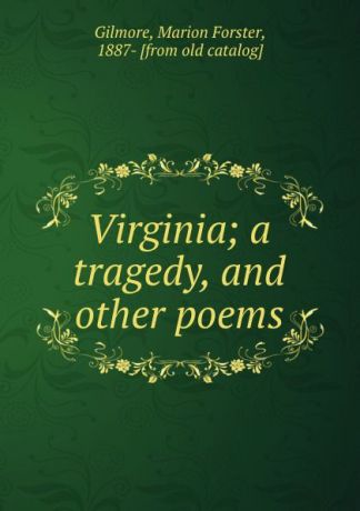 Marion Forster Gilmore Virginia; a tragedy, and other poems