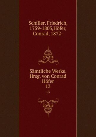 Friedrich Schiller Samtliche Werke. Hrsg. von Conrad Hofer. 13