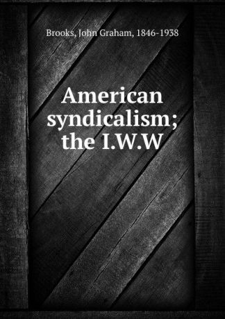 John Graham Brooks American syndicalism; the I.W.W