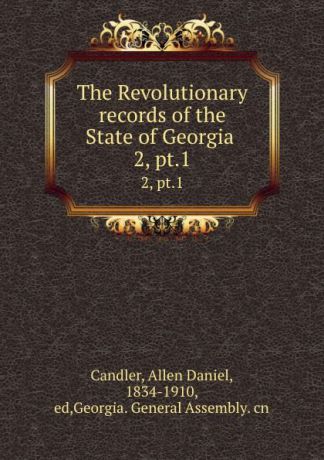 Allen Daniel Candler The Revolutionary records of the State of Georgia . 2, pt.1