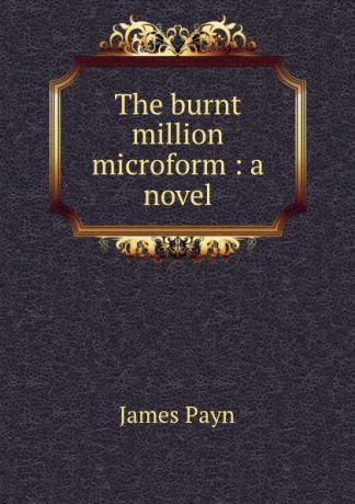 Payn James The burnt million microform : a novel