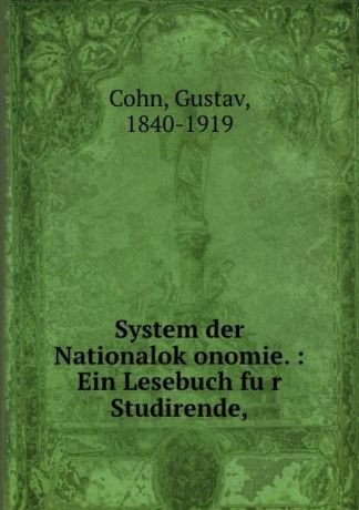 Gustav Cohn System der Nationalokonomie. : Ein Lesebuch fur Studirende,