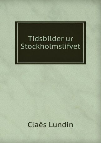 Claës Lundin Tidsbilder ur Stockholmslifvet