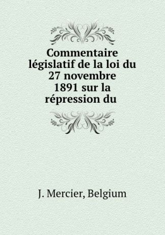 J. Mercier Commentaire legislatif de la loi du 27 novembre 1891 sur la repression du .