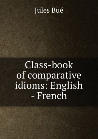Jules Bué Class-book of comparative idioms: English - French